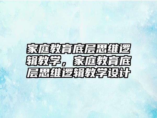 家庭教育底層思維邏輯教學(xué)，家庭教育底層思維邏輯教學(xué)設(shè)計