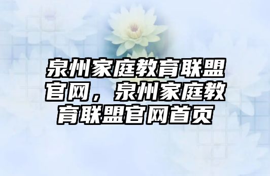 泉州家庭教育聯(lián)盟官網(wǎng)，泉州家庭教育聯(lián)盟官網(wǎng)首頁