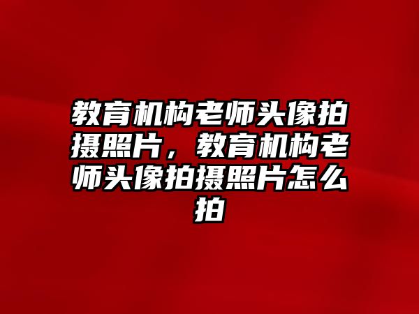 教育機構老師頭像拍攝照片，教育機構老師頭像拍攝照片怎么拍