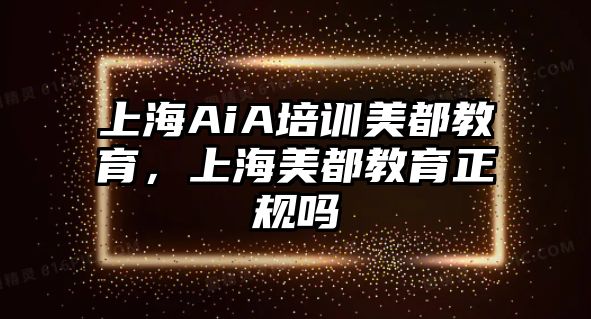 上海AiA培訓美都教育，上海美都教育正規(guī)嗎