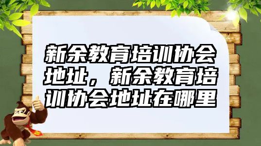 新余教育培訓(xùn)協(xié)會地址，新余教育培訓(xùn)協(xié)會地址在哪里