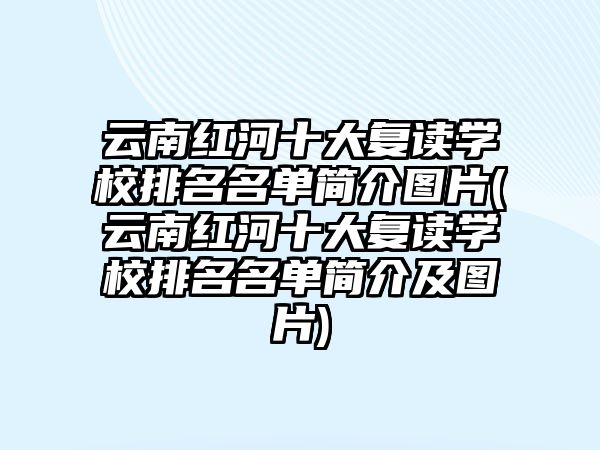 云南紅河十大復讀學校排名名單簡介圖片(云南紅河十大復讀學校排名名單簡介及圖片)