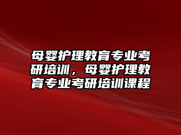 母嬰護(hù)理教育專業(yè)考研培訓(xùn)，母嬰護(hù)理教育專業(yè)考研培訓(xùn)課程