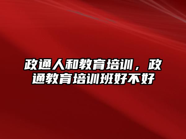 政通人和教育培訓(xùn)，政通教育培訓(xùn)班好不好