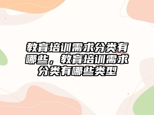 教育培訓(xùn)需求分類有哪些，教育培訓(xùn)需求分類有哪些類型