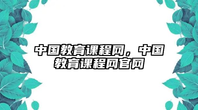 中國教育課程網(wǎng)，中國教育課程網(wǎng)官網(wǎng)