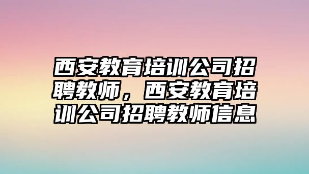 西安教育培訓公司招聘教師，西安教育培訓公司招聘教師信息