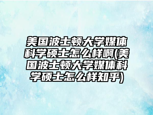 美國(guó)波士頓大學(xué)媒體科學(xué)碩士怎么樣啊(美國(guó)波士頓大學(xué)媒體科學(xué)碩士怎么樣知乎)