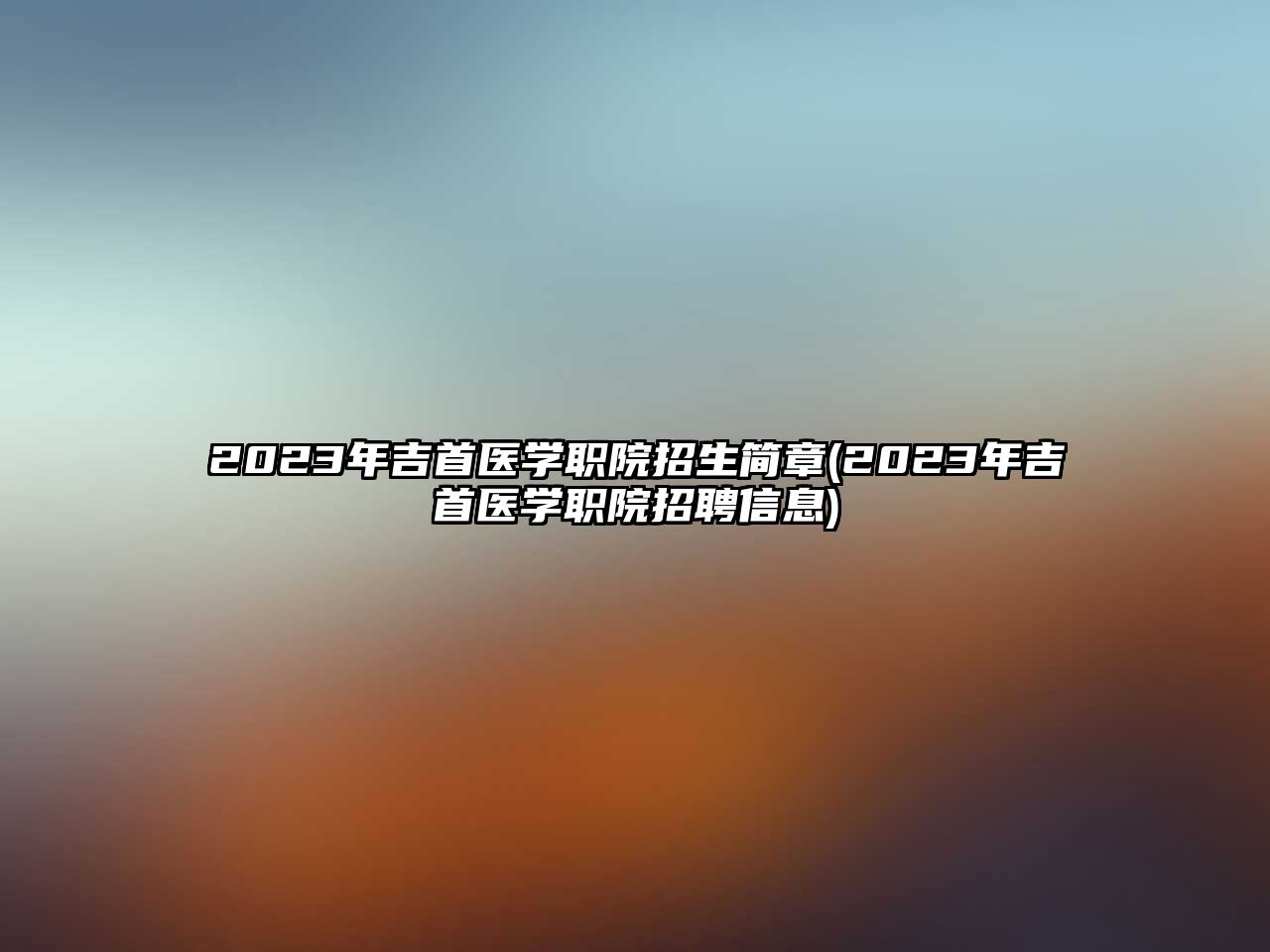 2023年吉首醫(yī)學(xué)職院招生簡章(2023年吉首醫(yī)學(xué)職院招聘信息)