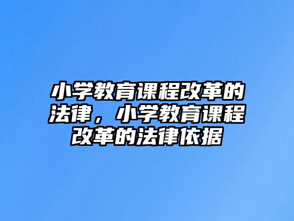 小學(xué)教育課程改革的法律，小學(xué)教育課程改革的法律依據(jù)