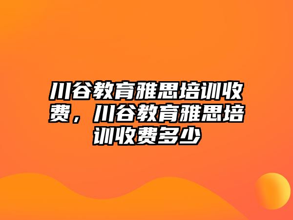 川谷教育雅思培訓(xùn)收費，川谷教育雅思培訓(xùn)收費多少