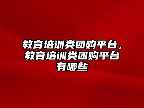 教育培訓類團購平臺，教育培訓類團購平臺有哪些