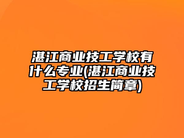 湛江商業(yè)技工學(xué)校有什么專業(yè)(湛江商業(yè)技工學(xué)校招生簡章)