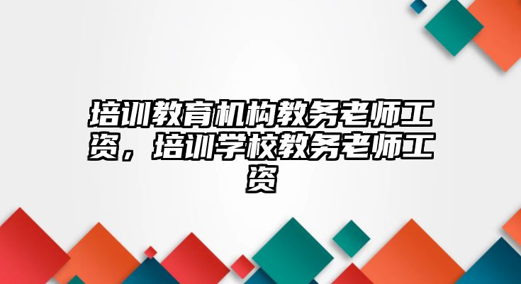 培訓(xùn)教育機(jī)構(gòu)教務(wù)老師工資，培訓(xùn)學(xué)校教務(wù)老師工資