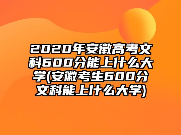 2020年安徽高考文科600分能上什么大學(xué)(安徽考生600分文科能上什么大學(xué))