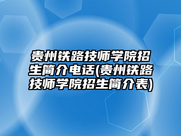 貴州鐵路技師學(xué)院招生簡介電話(貴州鐵路技師學(xué)院招生簡介表)