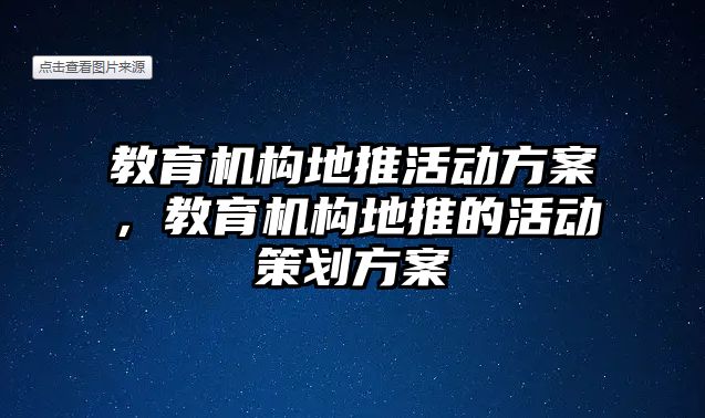 教育機(jī)構(gòu)地推活動方案，教育機(jī)構(gòu)地推的活動策劃方案