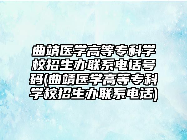 曲靖醫(yī)學(xué)高等專科學(xué)校招生辦聯(lián)系電話號(hào)碼(曲靖醫(yī)學(xué)高等專科學(xué)校招生辦聯(lián)系電話)