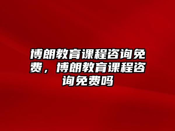 博朗教育課程咨詢(xún)免費(fèi)，博朗教育課程咨詢(xún)免費(fèi)嗎