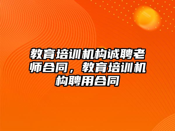 教育培訓機構(gòu)誠聘老師合同，教育培訓機構(gòu)聘用合同