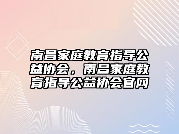 南昌家庭教育指導公益協(xié)會，南昌家庭教育指導公益協(xié)會官網(wǎng)