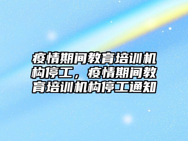 疫情期間教育培訓(xùn)機(jī)構(gòu)停工，疫情期間教育培訓(xùn)機(jī)構(gòu)停工通知