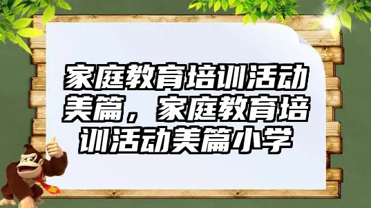 家庭教育培訓(xùn)活動美篇，家庭教育培訓(xùn)活動美篇小學(xué)