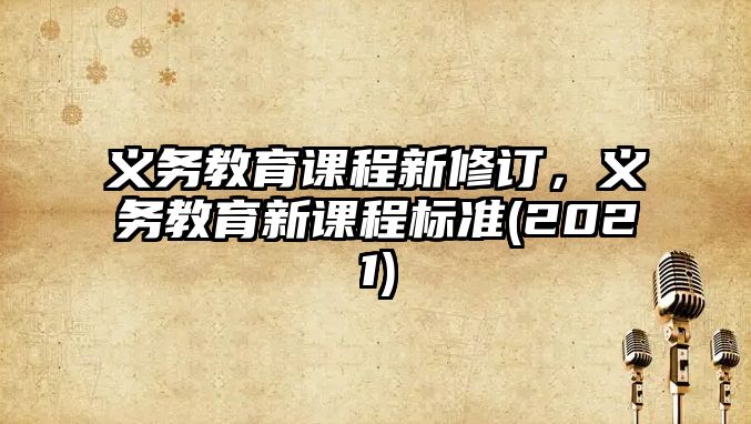 義務(wù)教育課程新修訂，義務(wù)教育新課程標(biāo)準(zhǔn)(2021)