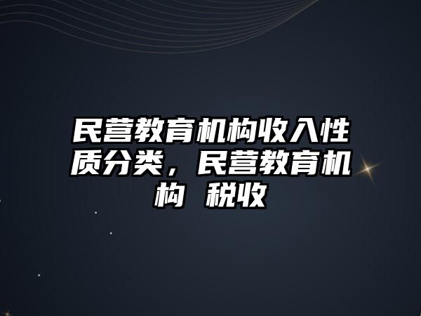 民營教育機(jī)構(gòu)收入性質(zhì)分類，民營教育機(jī)構(gòu) 稅收