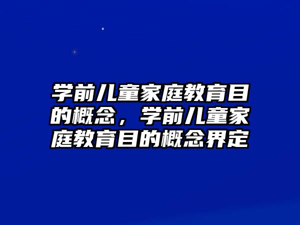 學(xué)前兒童家庭教育目的概念，學(xué)前兒童家庭教育目的概念界定