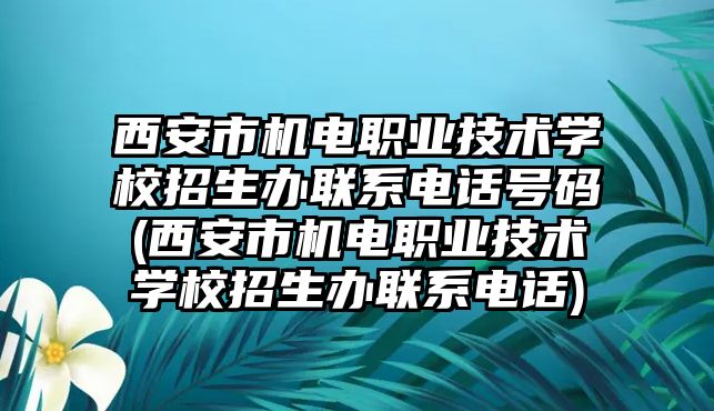 西安市機電職業(yè)技術(shù)學(xué)校招生辦聯(lián)系電話號碼(西安市機電職業(yè)技術(shù)學(xué)校招生辦聯(lián)系電話)