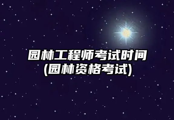 園林工程師考試時(shí)間(園林資格考試)