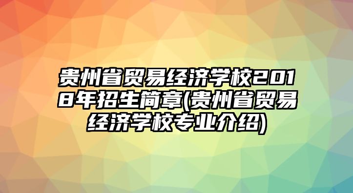 貴州省貿(mào)易經(jīng)濟(jì)學(xué)校2018年招生簡章(貴州省貿(mào)易經(jīng)濟(jì)學(xué)校專業(yè)介紹)