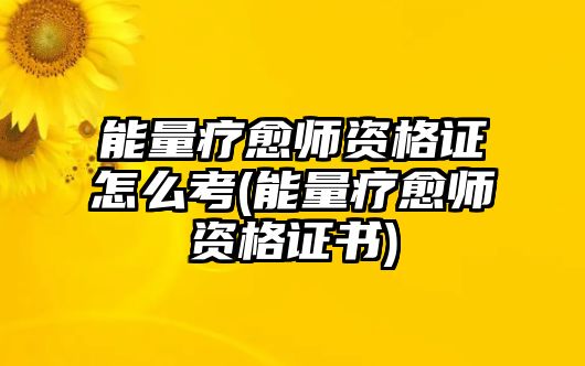 能量療愈師資格證怎么考(能量療愈師資格證書(shū))