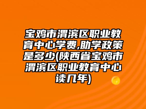 寶雞市渭濱區(qū)職業(yè)教育中心學(xué)費(fèi),助學(xué)政策是多少(陜西省寶雞市渭濱區(qū)職業(yè)教育中心讀幾年)