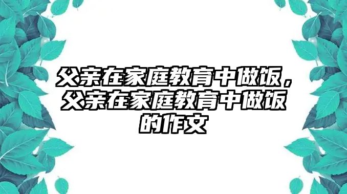 父親在家庭教育中做飯，父親在家庭教育中做飯的作文