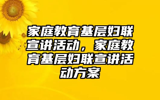 家庭教育基層?jì)D聯(lián)宣講活動(dòng)，家庭教育基層?jì)D聯(lián)宣講活動(dòng)方案