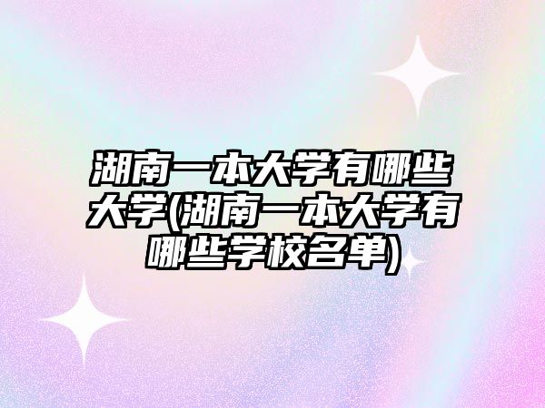 湖南一本大學(xué)有哪些大學(xué)(湖南一本大學(xué)有哪些學(xué)校名單)