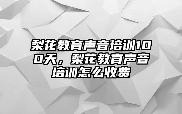 梨花教育聲音培訓(xùn)100天，梨花教育聲音培訓(xùn)怎么收費(fèi)