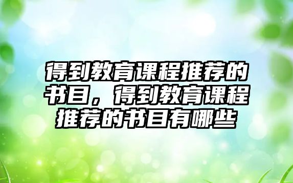 得到教育課程推薦的書目，得到教育課程推薦的書目有哪些