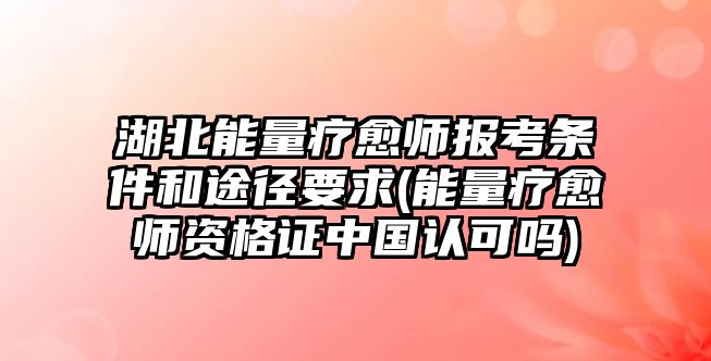 湖北能量療愈師報考條件和途徑要求(能量療愈師資格證中國認(rèn)可嗎)