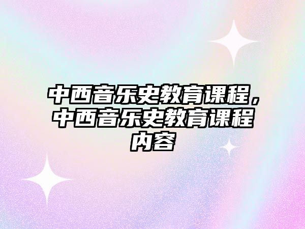 中西音樂(lè)史教育課程，中西音樂(lè)史教育課程內(nèi)容