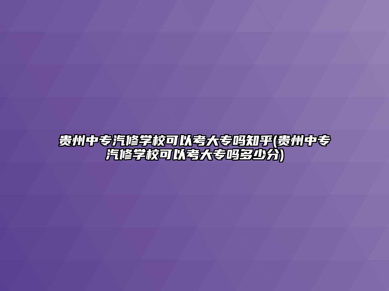 貴州中專汽修學(xué)校可以考大專嗎知乎(貴州中專汽修學(xué)校可以考大專嗎多少分)