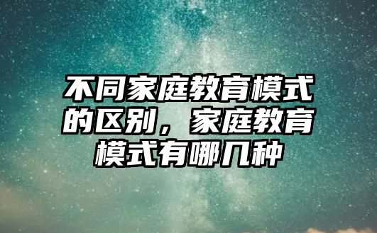 不同家庭教育模式的區(qū)別，家庭教育模式有哪幾種