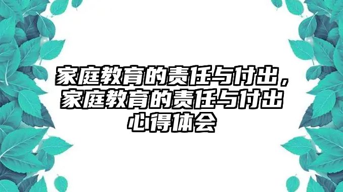 家庭教育的責(zé)任與付出，家庭教育的責(zé)任與付出心得體會