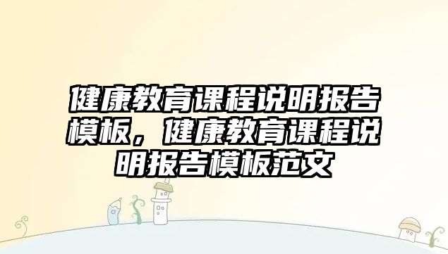 健康教育課程說明報(bào)告模板，健康教育課程說明報(bào)告模板范文