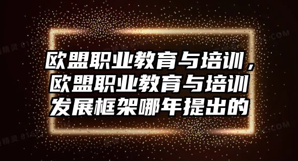 歐盟職業(yè)教育與培訓(xùn)，歐盟職業(yè)教育與培訓(xùn)發(fā)展框架哪年提出的