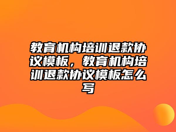 教育機(jī)構(gòu)培訓(xùn)退款協(xié)議模板，教育機(jī)構(gòu)培訓(xùn)退款協(xié)議模板怎么寫(xiě)