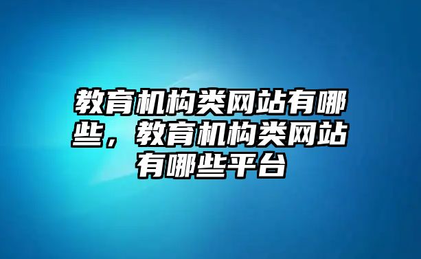 教育機構類網(wǎng)站有哪些，教育機構類網(wǎng)站有哪些平臺