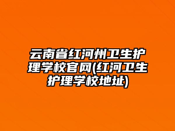 云南省紅河州衛(wèi)生護理學校官網(wǎng)(紅河衛(wèi)生護理學校地址)